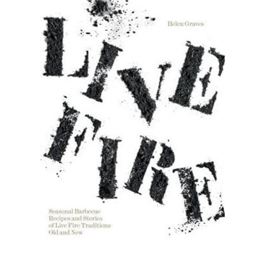 Live Fire: Seasonal Barbecue Recipes and Stories of Live Fire Traditions Old and New (Hardback) - Helen Graves